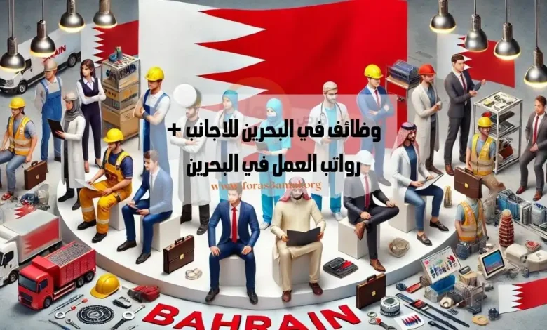 فرص عمل في البحرين 2024 وظائف في البحرين للاجانب + رواتب العمل في البحرين