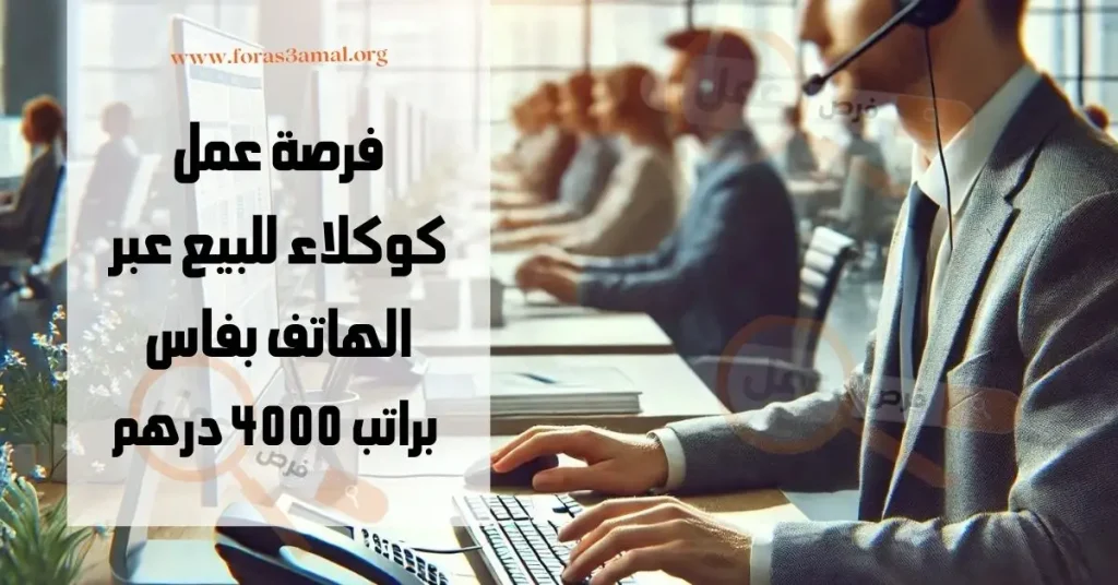 فرصة عمل في مركز الاتصال بفاس كوكلاء للبيع عبر الهاتف براتب 4000 درهم