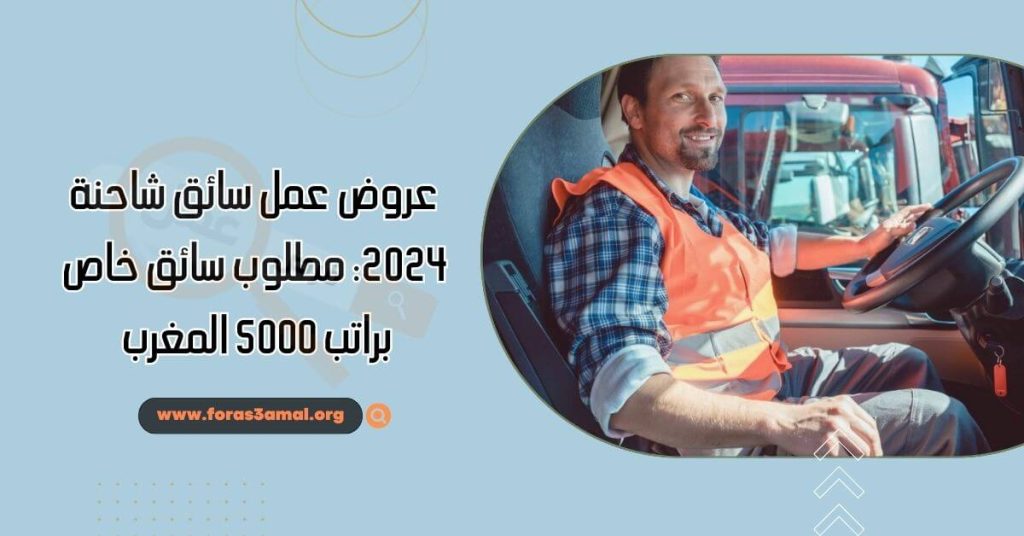 عروض عمل سائق شاحنة 2024 مطلوب سائق خاص براتب 5000 المغرب