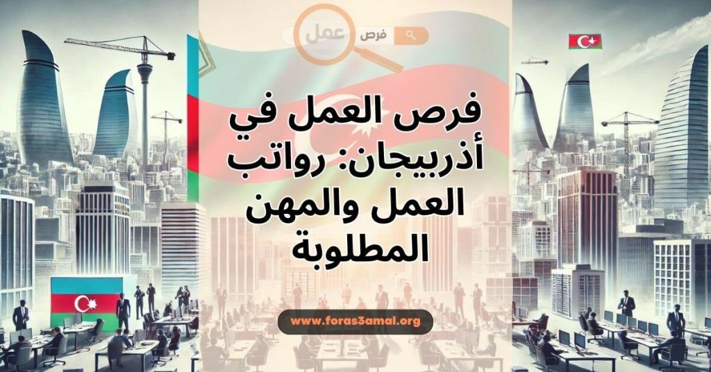 فرص العمل في أذربيجان 2024 رواتب العمل في أذربيجان والمهن المطلوبة